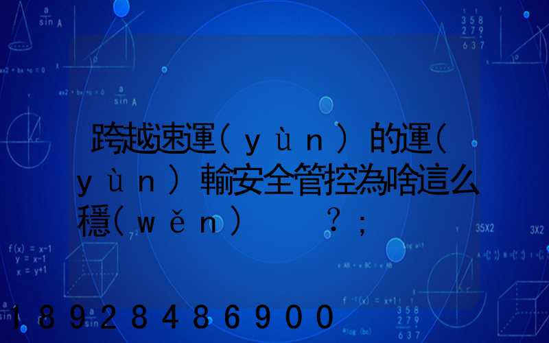 跨越速運(yùn)的運(yùn)輸安全管控為啥這么穩(wěn)？